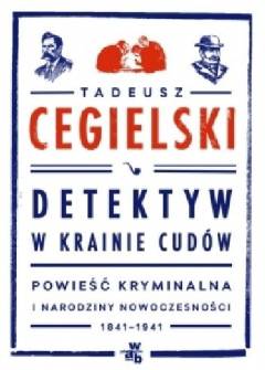 Tadeusz Cegielski - Detektyw w krainie cudów. Powieść kryminalna i narodziny nowoczesności 1841-1941 Tadeusz Cegielski - Detektyw w krainie cudów. Powieść kryminalna i narodziny nowoczesności 1841-1941 - okładka.