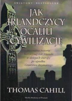 Thomas Cahill - Jak Irlandczycy ocalili cywilizację. Nieznana historia heroicznej roli Irlandii w dziejach Europy po upadku Cesarstwa Rzymskiego Thomas Cahill - Jak Irlandczycy ocalili cywilizację. Nieznana historia heroicznej roli Irlandii w dziejach Europy po upadku Cesarstwa Rzymskiego - okładka.