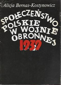 Alicja Bernaś-Kostynowicz - Społeczeństwo polskie w wojnie obronnej 1939. Współdziałanie ludności cywilnej z wojskiem w okresie zagrożenia i działań wojennych Alicja Bernaś-Kostynowicz - Społeczeństwo polskie w wojnie obronnej 1939. Współdziałanie ludności cywilnej z wojskiem w okresie zagrożenia i działań wojennych - okładka.