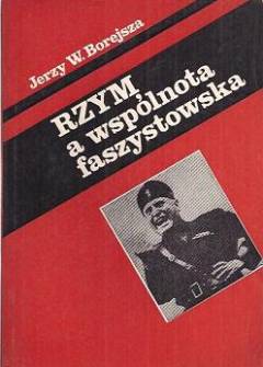 Jerzy W. Borejsza - Rzym a wspólnota faszystowska. O penetracji faszyzmu włoskiego w Europie Środkowej, Południowej i Wschodniej Jerzy W. Borejsza - Rzym a wspólnota faszystowska. O penetracji faszyzmu włoskiego w Europie Środkowej, Południowej i Wschodniej - okładka.