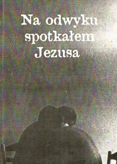 Na odwyku spotkałem Jezusa. Zwierzenia uczestników rekolekcji ewangelizacyjnych w Wojewódzkim Ośrodku Leczenia Odwykowego w Gorzycach Na odwyku spotkałem Jezusa. Zwierzenia uczestników rekolekcji ewangelizacyjnych w Wojewódzkim Ośrodku Leczenia Odwykowego w Gorzycach - okładka.
