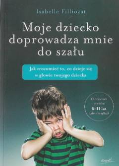 Isabelle Filliozat - Moje dziecko doprowadza mnie do szału. Jak zrozumieć to, co dzieje się w głowie twojego dziecka Isabelle Filliozat - Moje dziecko doprowadza mnie do szału. Jak zrozumieć to, co dzieje się w głowie twojego dziecka - okładka.