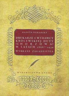 Danuta Sieradzka - Drukarze i wydawcy Królewskiej Huty (Chorzowa) w latach 1868-1939. Wybrane zagadnienia Danuta Sieradzka - Drukarze i wydawcy Królewskiej Huty (Chorzowa) w latach 1868-1939. Wybrane zagadnienia - okładka.