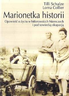 Tilli Schilze, Lorna Collier - Marionetka historii. Opowieść o życiu w hitlerowskich Niemczech pod sowiecką okupacją Tilli Schilze, Lorna Collier - Marionetka historii. Opowieść o życiu w hitlerowskich Niemczech pod sowiecką okupacją - okładka.