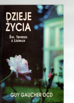Guy Gaucher OCD - Dzieje życia. Teresa Martin (1873-1897), siostra Teresa od Dzieciątka Jezus i od Najświętszego Oblicza Guy Gaucher OCD - Dzieje życia. Teresa Martin (1873-1897), siostra Teresa od Dzieciątka Jezus i od Najświętszego Oblicza - okładka.