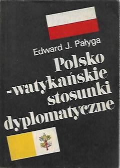 Edward J. Pałyga - Polsko-watykańskie stosunki dyplomatyczne od zarania II Rzeczpospolitej do pontyfikatu papieża - Polaka Edward J. Pałyga - Polsko-watykańskie stosunki dyplomatyczne od zarania II Rzeczpospolitej do pontyfikatu papieża - Polaka - okładka.