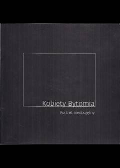 fot. K. Chrobak, A. Ostrowski, T. Szemalikowski, T. Zakrzewski - Kobiety Bytomia. Portret nieobojętny fot. K. Chrobak, A. Ostrowski, T. Szemalikowski, T. Zakrzewski - Kobiety Bytomia. Portret nieobojętny - okładka.