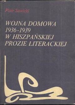 Piotr Sawicki - Wojna domowa 1936-1939 w hiszpańskiej prozie literackiej. Ideologiczne konteksty literatury i jej misja społeczna Piotr Sawicki - Wojna domowa 1936-1939 w hiszpańskiej prozie literackiej. Ideologiczne konteksty literatury i jej misja społeczna - okładka.