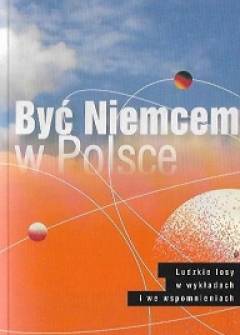 Być Niemcem w Polsce. Ludzkie losy w wykładach i wspomnieniach / In Polen ein Deutscher sein. Menschenschiksale in Virtragen und Erinnerungen (wydanie dwujęzyczn epol/niem.) Być Niemcem w Polsce. Ludzkie losy w wykładach i wspomnieniach / In Polen ein Deutscher sein. Menschenschiksale in Virtragen und Erinnerungen (wydanie dwujęzyczn epol/niem.) - okładka.