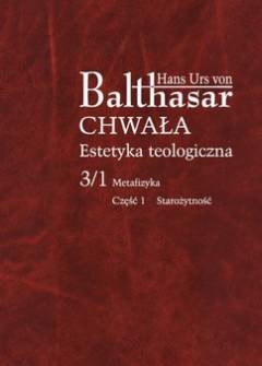 Hans Urs von Balthasar - Chwała. Estetyka teologiczna. Tom 3/1. Metafizyka. CZęść 1. Starożytność Hans Urs von Balthasar - Chwała. Estetyka teologiczna. Tom 3/1. Metafizyka. CZęść 1. Starożytność - okładka.