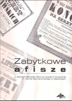Zabytkowe afisze w zbiorach Biblioteki Głównej Akadmii muzycznej im. K. Szymanowskiego w Katowicach Zabytkowe afisze w zbiorach Biblioteki Głównej Akadmii muzycznej im. K. Szymanowskiego w Katowicach - okładka.