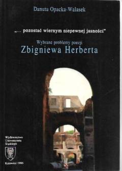 Danuta Opacka-Walasek - Pozostać wiernym niepewnej jasności... Wybrane problemy poezji Zbigniewa Herberta Danuta Opacka-Walasek - Pozostać wiernym niepewnej jasności... Wybrane problemy poezji Zbigniewa Herberta - okładka.