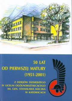 Maciej Fic - 50 lat od pierwszej matury (1951-2001). Z dziejów dzisiejszego IV Liceum Ogólnokształcącego im. gen. Stanisława Maczka w Katowicach Maciej Fic - 50 lat od pierwszej matury (1951-2001). Z dziejów dzisiejszego IV Liceum Ogólnokształcącego im. gen. Stanisława Maczka w Katowicach - okładka.