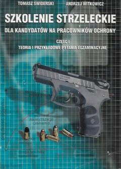 Świderski, Witkowicz - Szkolenie strzeleckie dla kandydatów na pracowników ochrony. Część I. Teoria i przykładowe pytania egzaminacyjne Świderski, Witkowicz - Szkolenie strzeleckie dla kandydatów na pracowników ochrony. Część I. Teoria i przykładowe pytania egzaminacyjne - okładka.