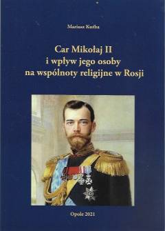 Mariusz Kuźba - Car Mikołaj II i wpływ jego osoby na wspólnoty religijne w Rosji. Sylwetka religijna władcy w świetle polskojęzycznej literatury Mariusz Kuźba - Car Mikołaj II i wpływ jego osoby na wspólnoty religijne w Rosji. Sylwetka religijna władcy w świetle polskojęzycznej literatury - okładka.