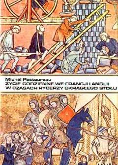 Michel Pastoreau - Życie codzienne we Francji i Anglii w czasach rycerzy Okrągłego Stołu (XII-XIII wiek) Michel Pastoreau - Życie codzienne we Francji i Anglii w czasach rycerzy Okrągłego Stołu (XII-XIII wiek) - okładka.