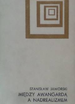 Stanisław Jaworski - Między awangardą a nadrealizmem. Główne kierunki przemian poezji polskiej w latach trzydziestych na tle europejskim Stanisław Jaworski - Między awangardą a nadrealizmem. Główne kierunki przemian poezji polskiej w latach trzydziestych na tle europejskim - okładka.