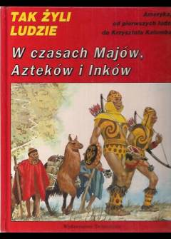 Tak żyli ludzie w czasach Majów, Azteków i Inków - Ameryka, od pierwszych ludzi do Krzysztofa Kolumba Tak żyli ludzie w czasach Majów, Azteków i Inków - Ameryka, od pierwszych ludzi do Krzysztofa Kolumba - okładka.