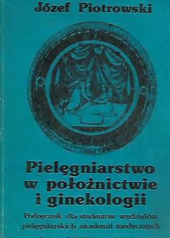 Józef Piotrowski - Pielęgniarstwo w położnictwie i ginekologii. Podręcznik dla studentów wydziałów pielęgniarskich akademii medycznych Józef Piotrowski - Pielęgniarstwo w położnictwie i ginekologii. Podręcznik dla studentów wydziałów pielęgniarskich akademii medycznych - okładka.