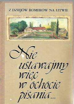 opr. D. Kamiołowa - Z dziejów Romerów na Litwie: Nie ustawajmy więc w ochocie pisania... Z listów i dzienników trzech pokoleń opr. D. Kamiołowa - Z dziejów Romerów na Litwie: Nie ustawajmy więc w ochocie pisania... Z listów i dzienników trzech pokoleń - okładka.