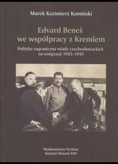 Marek K. Kamiński - Edvard Benes we współpracy z Kremlem. Polityka zagraniczna władz czechosłowackich na emigracji 1943-1945 Marek K. Kamiński - Edvard Benes we współpracy z Kremlem. Polityka zagraniczna władz czechosłowackich na emigracji 1943-1945 - okładka.