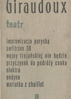 Jean Giraudoux - Teatr (Improwizacja paryska - Amfitrion 38 - Wojny trojańskiej nie będzie - Przyczynek do podróży Cooka - Elektra - Ondyna - Wariatka z Chaillot) Jean Giraudoux - Teatr (Improwizacja paryska - Amfitrion 38 - Wojny trojańskiej nie będzie - Przyczynek do podróży Cooka - Elektra - Ondyna - Wariatka z Chaillot) - okładka.