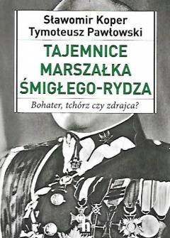 Sławomir Koper, Tymoteusz Pawłowski - Tajemnice marszałka Śmigłego-Rydza. Bohater, tchórz czy zdrajca? Sławomir Koper, Tymoteusz Pawłowski - Tajemnice marszałka Śmigłego-Rydza. Bohater, tchórz czy zdrajca? - okładka.