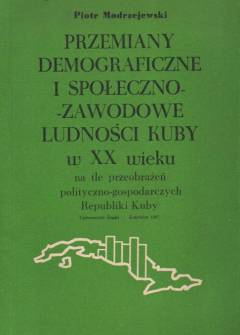 Piotr Modrzejewski - Przemiany demograficzne i społęczno-zawodowe ludności Kupy w XX wieku na tle przeobrażeń polityczno-gospodarczych Kuby Piotr Modrzejewski - Przemiany demograficzne i społęczno-zawodowe ludności Kupy w XX wieku na tle przeobrażeń polityczno-gospodarczych Kuby - okładka.