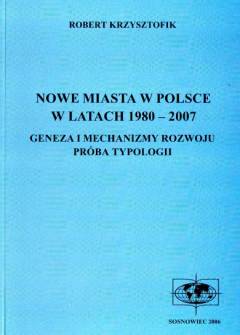 Robert Krzysztofik - Nowe miasta w Polsce w latach 1980-2007. Geneza i mechanizmy rozwoju. Próba typologii Robert Krzysztofik - Nowe miasta w Polsce w latach 1980-2007. Geneza i mechanizmy rozwoju. Próba typologii - okładka.
