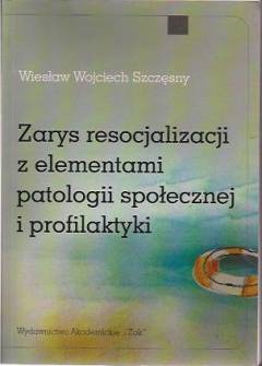 Wiesław Wojciech Szczęsny - Zarys resocjalizacji z elementami patologii społecznej i profilaktyki Wiesław Wojciech Szczęsny - Zarys resocjalizacji z elementami patologii społecznej i profilaktyki - okładka.