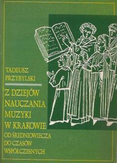 Tadeusz Przybylski - Z dziejów nauczania muzyki w Krakowie od średniowiecza do czasów współczesnych Tadeusz Przybylski - Z dziejów nauczania muzyki w Krakowie od średniowiecza do czasów współczesnych - okładka.