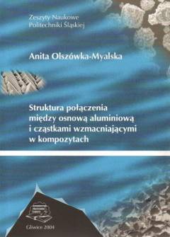 Anita Olszówka-Myalska - Struktura połączenia między osnową aluminiową i cząstkami wzmacniającymi w kompozytach Anita Olszówka-Myalska - Struktura połączenia między osnową aluminiową i cząstkami wzmacniającymi w kompozytach - okładka.