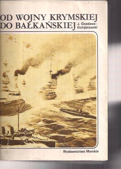 J. Gozdawa-Gołębiowski - Od wojny krymskiej do bałkańskiej. Działania flot wojennych na morzach i oceanach w latach 1853 - 1914