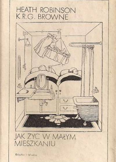 Keath Robinson, K.R.G.Browne - Jak żyć w małym mieszkaniu  [ilustrowana humoreska architektoniczna]