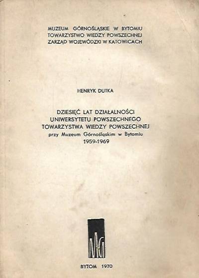 Henryk Dutka - Dziesięć lat działalności Uniwersytetu Powszechnego Towarzystwa Wiedzy Powszechnej przy Muzeum Górnośląskim w Bytomiu 1959-1969