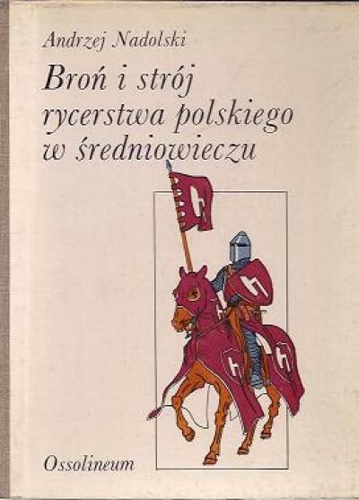 Andrzej Nadolski - Broń i strój rycerstwa polskiego w średniowieczu