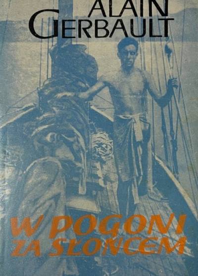 Alain Gerbault - W pogoni za słońcem [Sam przez Atlantyk - W pogoni za słońcem - Na powrotnej drodze - Ostatni dziennik]