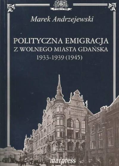 Marek Andrzejewski - Polityczna emigracja z Wolnego Miasta Gdańska 1933-1939 (1945)
