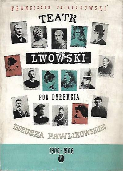 Franciszek Pajączkowski - Teatr lwowski pod dyrekcją Tadeusza Pawlikowskiego 1900-1906