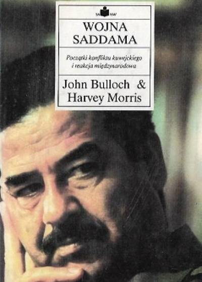 Bulloch, Morris - Wojna Saddama. Początki konfliktu kuwejckiego i reakcja międzynarodowa