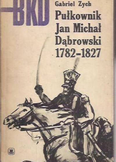 Gabriel Zych - Pułkownik Jan Michał Dąbrowski 1782-1827  (BKD)