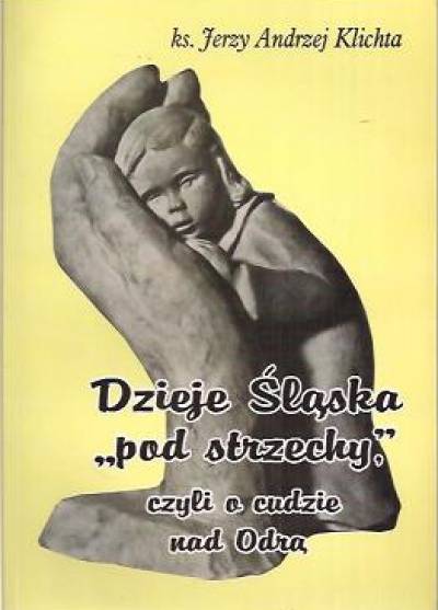 ks. Jerzy Andrzej Klichta - Dzieje Śląska pod strzechy, czyli o cudzie nad Odrą