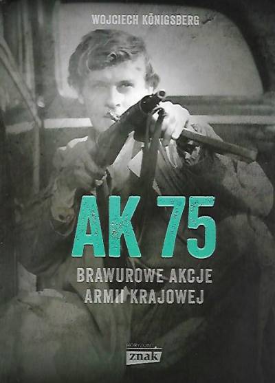 Wojciech Konigsberg - AK 75. Brawurowe akcje Armii Krajowej