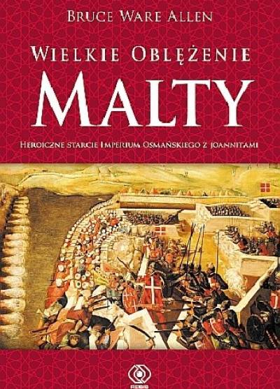 Bruce Ware Allen - Wielkie oblężenie Malty. Heroiczne starcie joannitów z imperium osmańskim