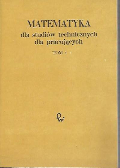 red. K. Dobrowolska - MAtematyka dla studiów technicznych dla pracujących - tom 1.
