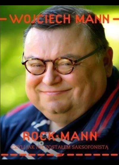 Wojciech Mann - Rock-Mann czyli jak nie zostałem saksofonistą