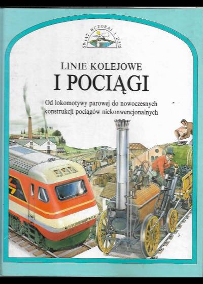 Linie kolejowe i pociągi. Od lokomotywy parowej do nowoczesnych konstrukcji pociągów niekonwencjonalnych (Świat wczoraj i dziś)