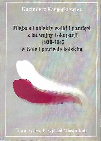 Kazimierz Kasperskiewicz - Miejsca i obiekty walki i pamięci z lat wojny i okupacji 1939-1945 w powiecie kolskim