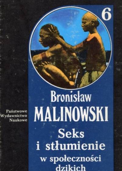 Bronisław Malinowski - Seks i stłumienie w społeczności dzikich / Inne studia o płci, rodzinie i stosunkach pokrewieństwa (Dzieł tom 6.]