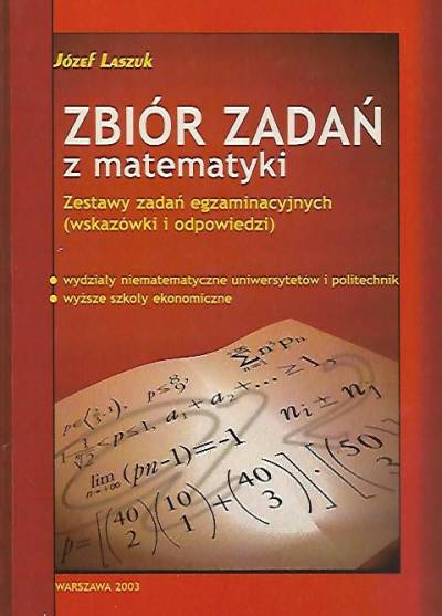 Józef Laszuk - Zbiór zadań z matematyki. Zestawy zadań egzaminacyjnych, wskazówki i odpowiedzi
